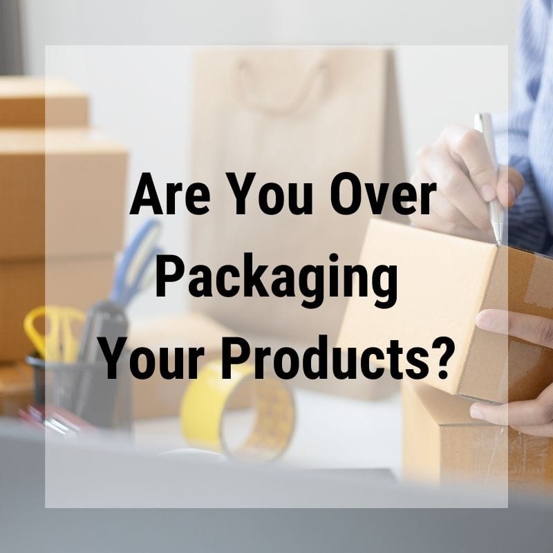 Are You Over Packaging Your Products?